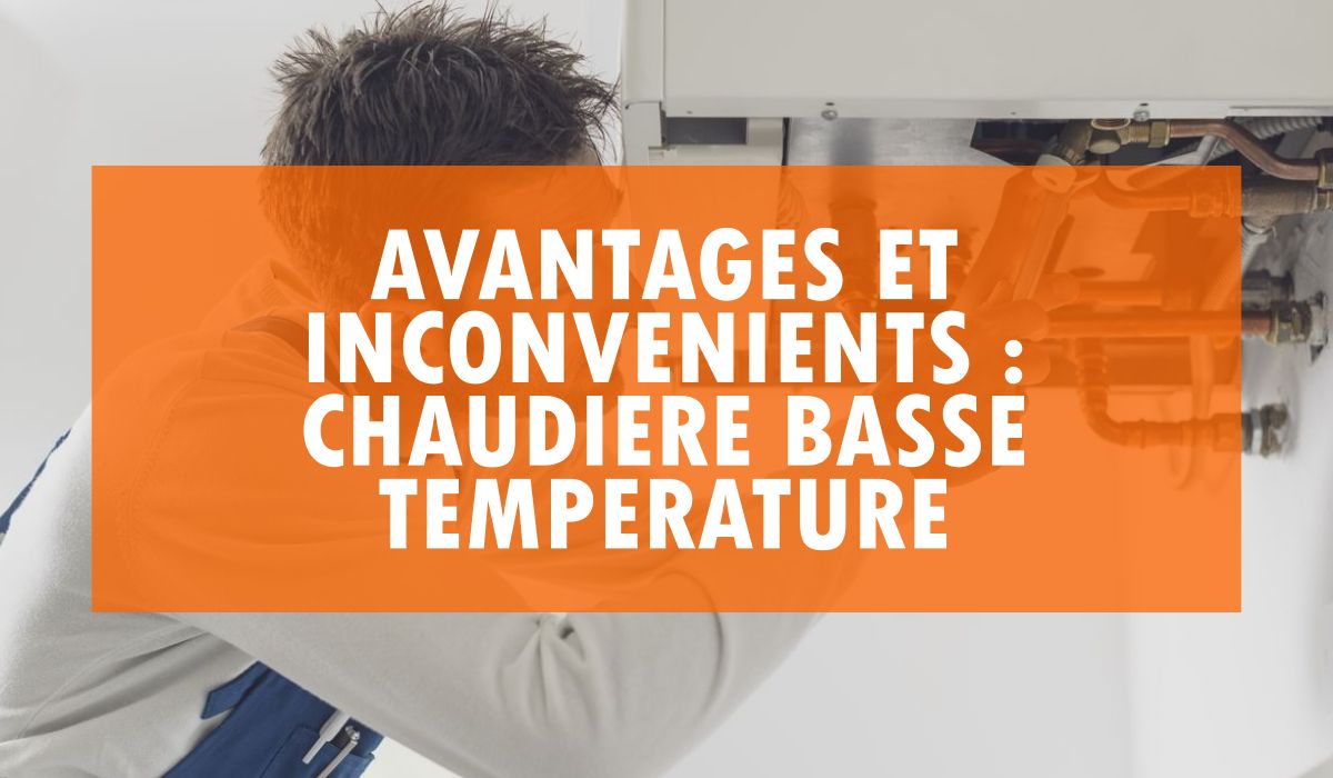 Avantages et inconvenients chaudière basse température